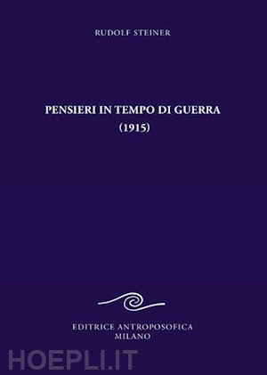 steiner rudolf - pensieri in tempo di guerra (1915) e altri testi sugli eventi del conflitto mond