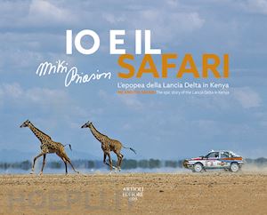 biasion miki; ravaglia m. (curatore) - io e il safari. l'epopea della lancia delta in kenya. ediz. italiana e inglese