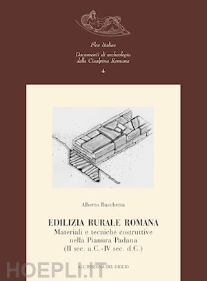 bacchetta alberto - edilizia rurale romana. materiali e tecniche costruttive nella pianura padana (ii sec. a.c.­iv sec. d.c.)