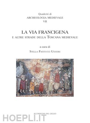 patitucci uggeri s.(curatore) - la via francigena e le altre strade della toscana medievale