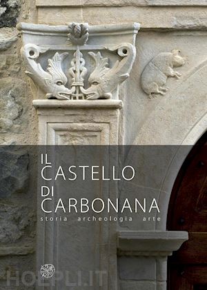 augenti a. (curatore); merli s. (curatore) - il castello di carbonana. storia archeologia arte. ediz. illustrata