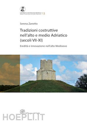 zanetto serena - tradizioni costruttive nell'alto e medio adriatico (secoli vii-xi). eredità e innovazione nell'alto medioevo. nuova ediz.