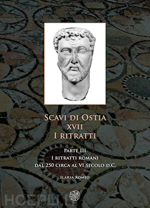 romeo ilaria - scavi di ostia. xvii. i ritratti. vol. 3: i ritratti romani dal 250 circa al vi