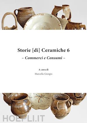 giorgio m.(curatore) - storie [di] ceramiche. vol. 6: commerci e consumi