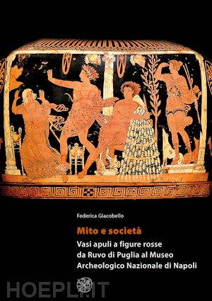 giacobello federica - mito e societa'. vasi apuli a figure rosse da ruvo di puglia al museo archeologi