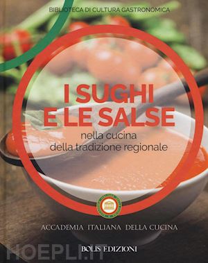 accademia italiana della cucina (curatore) - i sughi e le salse nella cucina della tradizione regionale. ediz. a colori