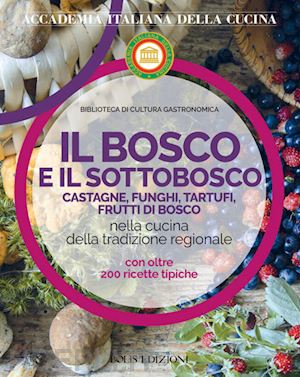 accademia italiana della cucina (curatore) - bosco e il sottobosco. castagne, funghi, tartufi, frutti di bosco nella cucina d