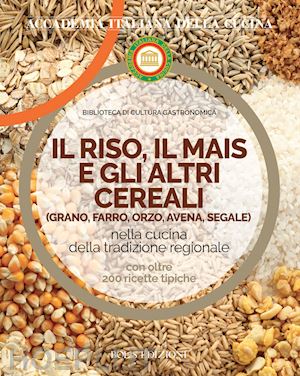 accademia italiana della cucina (curatore) - riso, il mais e gli altri cereal. grano, farro, orzo, avena e segale nella cucin