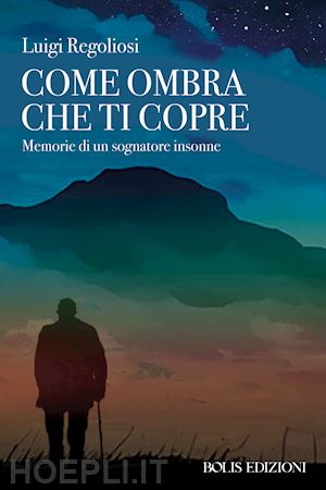 regoliosi luigi - come ombra che ti copre. memorie di un sognatore insonne