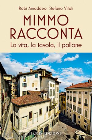 amaddeo robi; vitali stefano - mimmo racconta. la vita, la tavola, il pallone