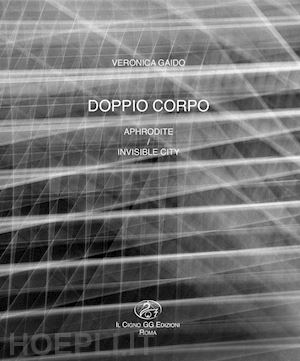 di capua m.(curatore); donato b.(curatore) - veronica gaido. doppio corpo. aphrodite-invisible city. ediz. italiana e inglese