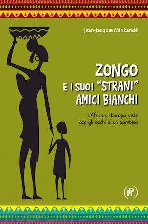 mikande' jean-jacques - zongo e gli strani amici bianchi. l'africa e l'europa viste con occhi di bambino