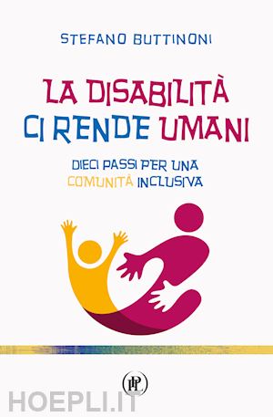 buttinoni stefano - la disabilità ci rende umani. dieci passi per una comunità inclusiva