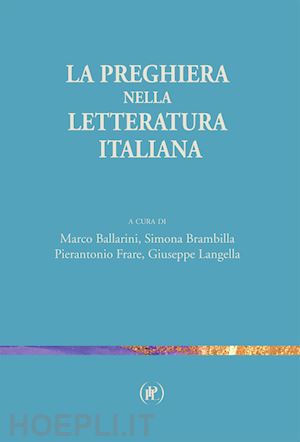 ballarini m.(curatore); brambilla s.(curatore); frare p.(curatore) - la preghiera nella letteratura italiana