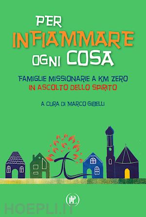 gibelli m. (curatore) - per infiammare ogni cosa. famiglie missionarie a km zero in ascolto dello spirit