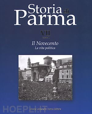 vecchio g.(curatore) - storia di parma. vol. 7/1: il novecento. la vita politica