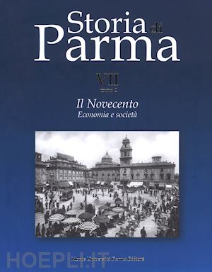 vecchio g.(curatore) - storia di parma. vol. 7/2: il novecento. economia e società