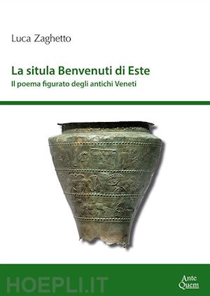 zaghetto luca - la situla benvenuti di este . il poema figurato degli antichi veneti