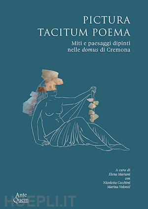 mariani e. (curatore); cecchini n. (curatore); volonte' m. (curatore) - pictura tacitum poema. miti e paesaggi dipinti nelle domus di cremona