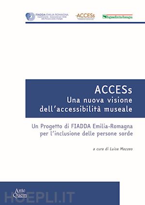 mazzeo l.(curatore) - access. una nuova visione dell'accessibilità museale. un progetto di fiadda emilia-romagna per l'inclusione delle persone sorde