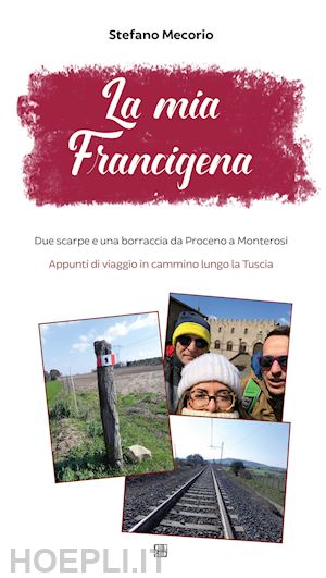 mecorio stefano - la mia francigena. due scarpe e una borraccia da proceno a monterosi. appunti di viaggio in cammino lungo la tuscia