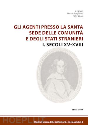 sanfilippo m.(curatore); tusor p.(curatore) - gli agenti presso la santa sede delle comunità e degli stati stranieri. vol. 1: secoli xv-xviii