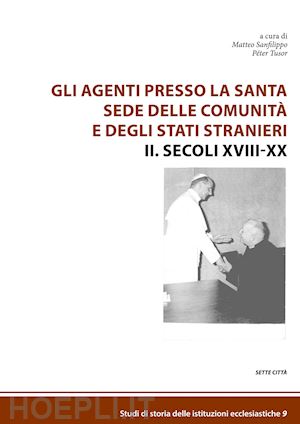 sanfilippo m.(curatore); tusor p.(curatore) - gli agenti presso la santa sede delle comunità e degli stati stranieri. vol. 2: secoli xviii-xx