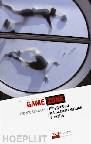 iacovoni alberto - game zone. playground tra scenari virtuali e realta'