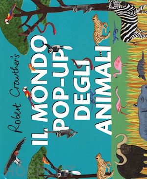 Il Mondo Pop-Up Degli Animali. Ediz. Illustrata - Crowther Robert; Cuthew  Lucy