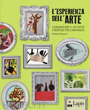 francucci cristina - l'esperienza dell'arte. laboratori e attivita' creative per l'infanzia