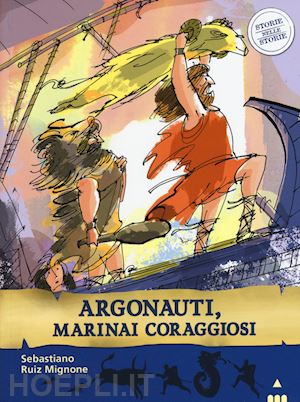 ruiz-mignone sebastiano; ferrari antongionata - argonauti, marinai coraggiosi. storie nelle storie