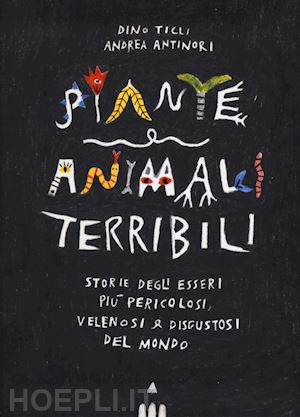 ticli dino - piante e animali terribili. storie degli esseri piu' pericolosi, velenosi e disg