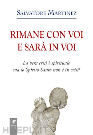 martinez salvatore - rimane con voi e sarà in voi. la vera crisi è spirituale, ma lo spirito santo non è in crisi. ediz. integrale