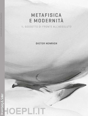 dieter henrich; perone u. (curatore) - metafisica e modernita'. il soggetto di fronte all'assoluto