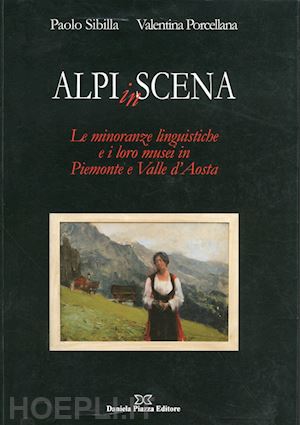 sibilla paolo; porcellana valentina - alpi in scena. le minoranze linguistiche e i loro musei in piemonte e valle d'ao