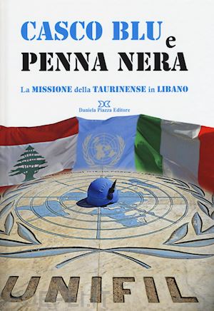  - casco blu e penna nera. la missione della taurinense in libano. ediz. illustrata