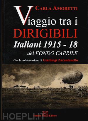 amoretti carla; zarantonello gianluigi - viaggio tra i dirigibili italiani 1915-18 del fondo caprile
