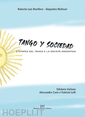 canè alessandro; lolli patricio - tango y sociedad. l'epopea del tango e la società argentina