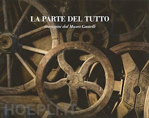  - la parte del tutto. immagini dal museo guatelli