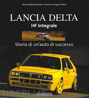 blaettel werner - lancia delta hf integrale. storia di un'auto di successo. ediz. illustrata