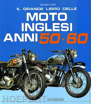 sarti giorgio - il grande libro delle moto inglesi. anni 50-60. ediz. illustrata