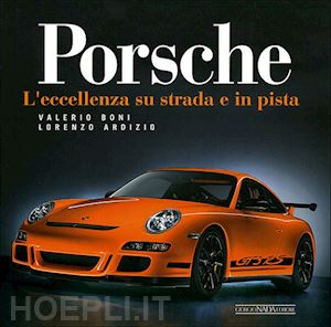 boni valerio; ardizio lorenzo - porsche. l'eccellenza su strada e in pista. ediz. illustrata