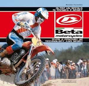 fiorentino massimo - beta motorcycles. oltre un secolo di tecnica e sport. ediz. italiana e inglese