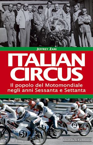 zani jeffrey - italian circus. il popolo del motomondiale negli anni sessanta e settanta