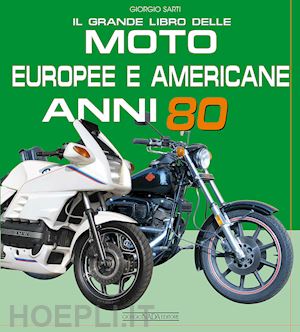 sarti giorgio - il grande libro delle moto europee e americane anni 80