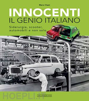 visani marco - innocenti. il genio italiano. siderurgia, scooter, automobili e non solo