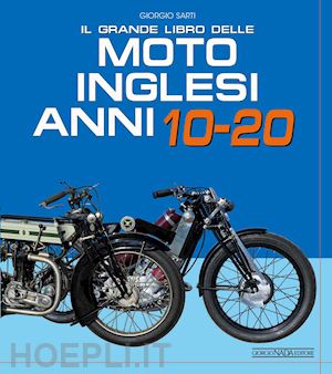 sarti giorgio - il grande libro delle moto inglesi. anni 10-20