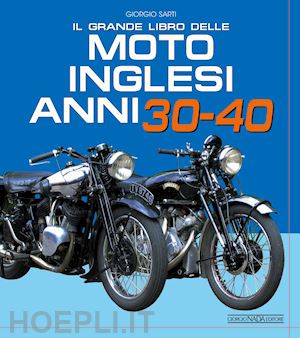 sarti giorgio - il grande libro delle moto inglesi. anni 30-40