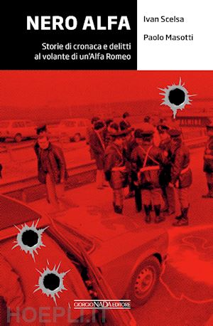 scelsa ivan; masotti paolo - nero alfa. storie di cronaca e delitti al volante di un'alfa romeo