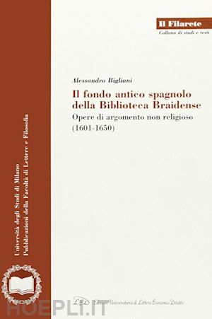 bigliani alessandro - il fondo antico spagnolo della biblioteca braidense. opere di argomento non religioso (1601-1650)